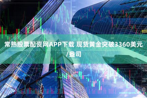 常熟股票配资网APP下载 现货黄金突破3360美元/盎司