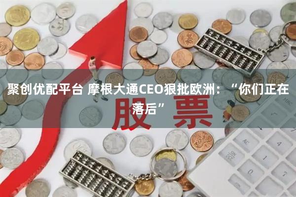 聚创优配平台 摩根大通CEO狠批欧洲：“你们正在落后”