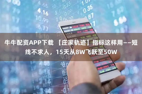 牛牛配资APP下载 【庄家轨迹】指标这样用——短线不求人，15天从8W飞跃至50W
