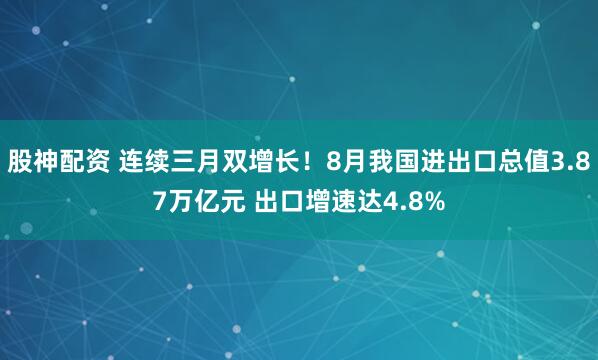 股神配资 连续三月双增长！8月我国进出口总值3.87万亿元 出口增速达4.8%