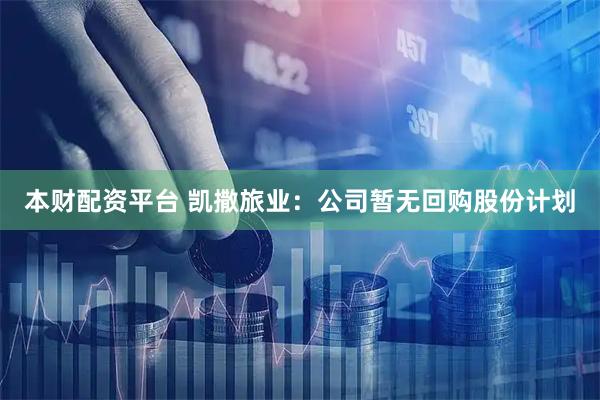 本财配资平台 凯撒旅业：公司暂无回购股份计划