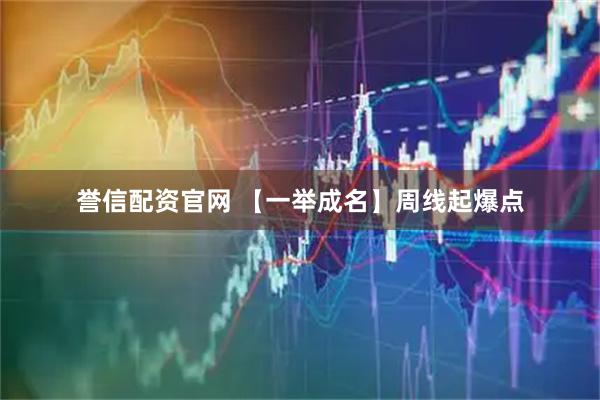 誉信配资官网 【一举成名】周线起爆点