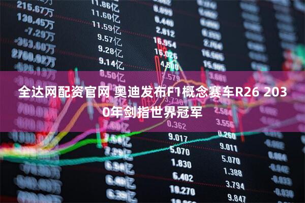 全达网配资官网 奥迪发布F1概念赛车R26 2030年剑指世界冠军