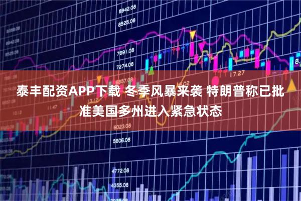 泰丰配资APP下载 冬季风暴来袭 特朗普称已批准美国多州进入紧急状态