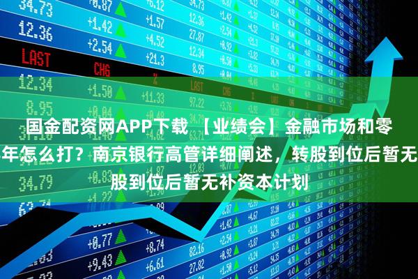 国金配资网APP下载 【业绩会】金融市场和零售板块下半年怎么打？南京银行高管详细阐述，转股到位后暂无补资本计划