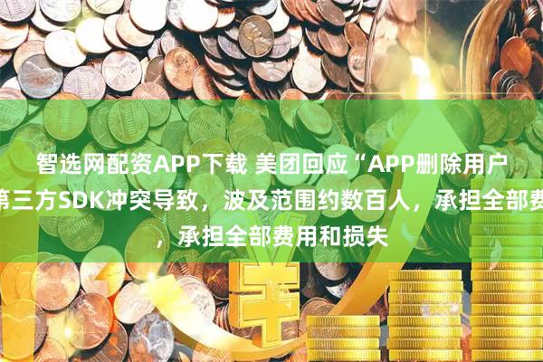 智选网配资APP下载 美团回应“APP删除用户图片”：第三方SDK冲突导致，波及范围约数百人，承担全部费用和损失